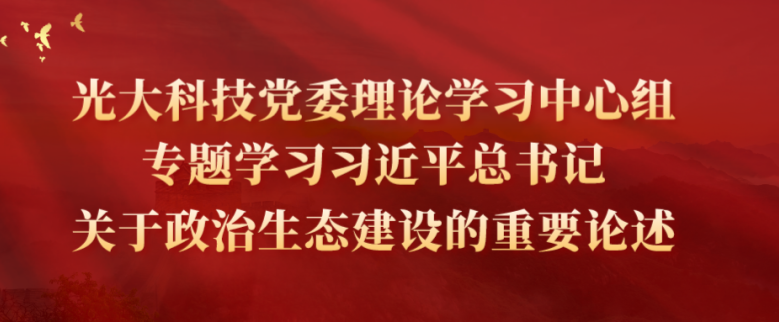 光大科技党委理论学习中心组专题学习习近平总书记关于政治生态建设的重要论述